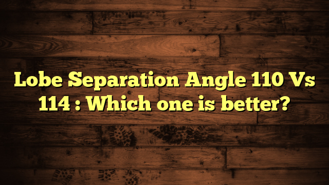 Lobe Separation Angle 110 Vs 114 : Which one is better?