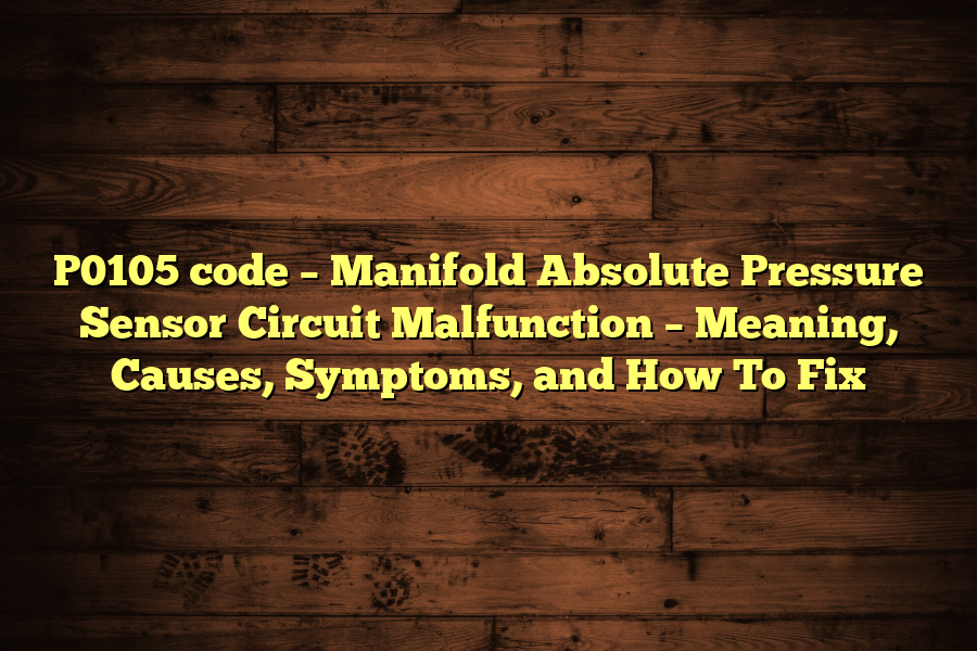 P0105 code – Manifold Absolute Pressure Sensor Circuit Malfunction – Meaning, Causes, Symptoms, and How To Fix