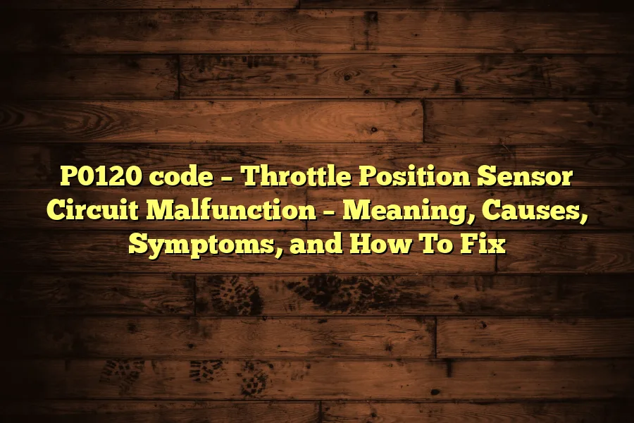 P0120 code – Throttle Position Sensor Circuit Malfunction – Meaning, Causes, Symptoms, and How To Fix