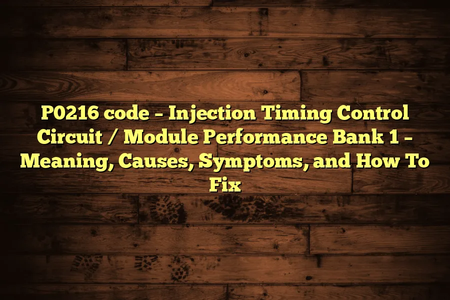 P0216 code – Injection Timing Control Circuit / Module Performance Bank 1 – Meaning, Causes, Symptoms, and How To Fix