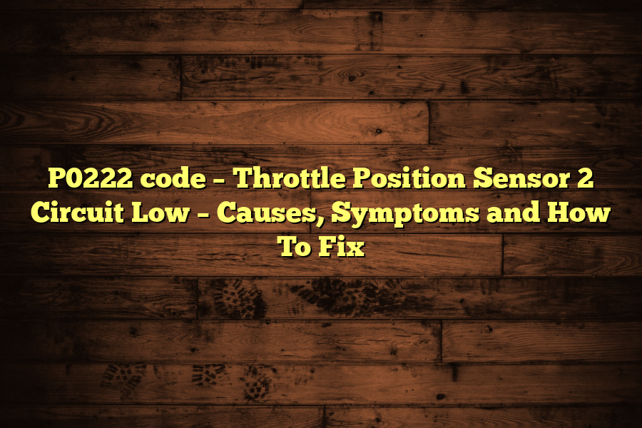 P0222 code – Throttle Position Sensor 2 Circuit Low – Causes, Symptoms and How To Fix