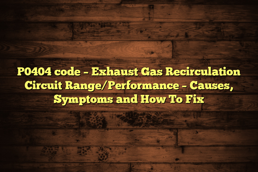 P0404 code – Exhaust Gas Recirculation Circuit Range/Performance – Causes, Symptoms and How To Fix