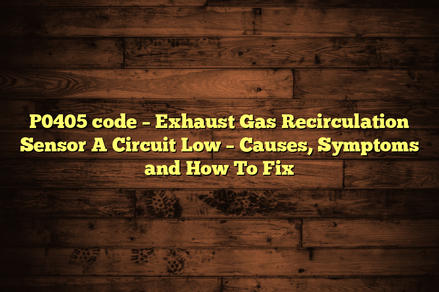 P0405 code – Exhaust Gas Recirculation Sensor A Circuit Low – Causes, Symptoms and How To Fix