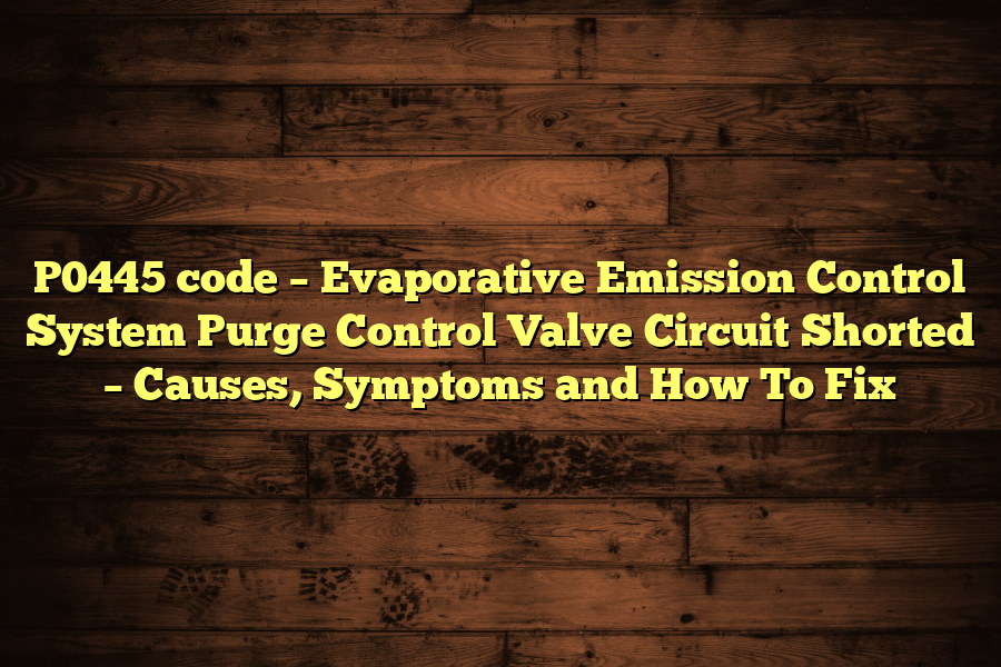 P Code Evaporative Emission Control System Purge Control Valve Circuit Shorted Causes