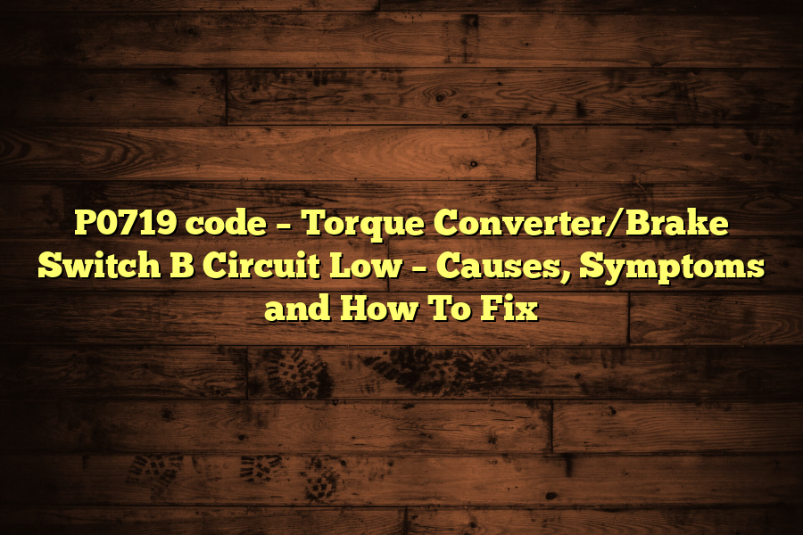 P0719 code – Torque Converter/Brake Switch B Circuit Low – Causes, Symptoms and How To Fix