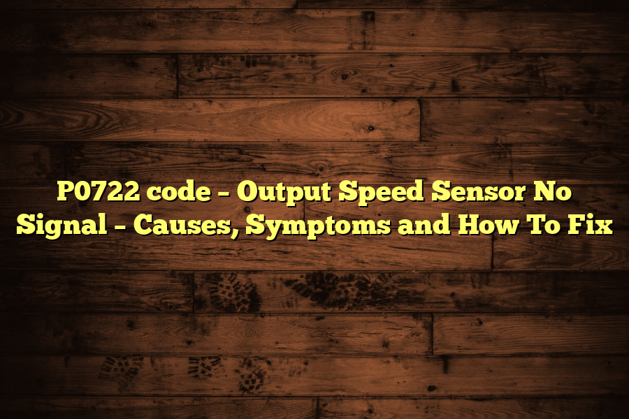 P0722 code – Output Speed Sensor No Signal – Causes, Symptoms and How To Fix