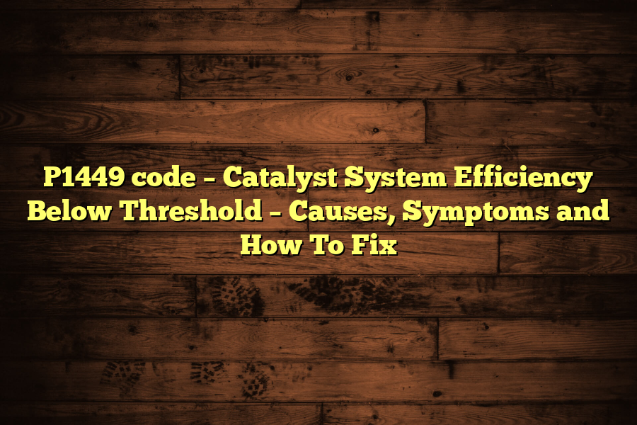 P1449 code – Catalyst System Efficiency Below Threshold – Causes, Symptoms and How To Fix