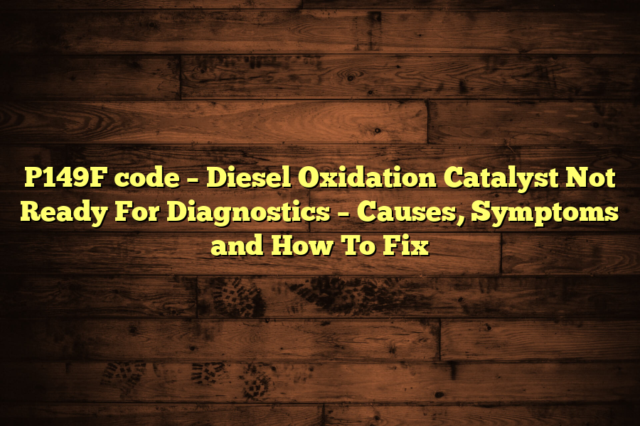 P149F code – Diesel Oxidation Catalyst Not Ready For Diagnostics – Causes, Symptoms and How To Fix