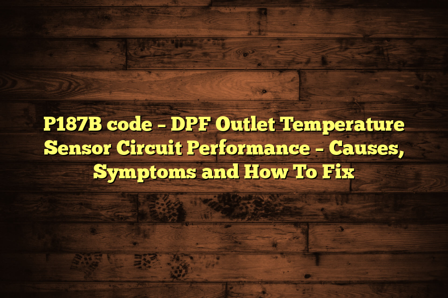 P187B code – DPF Outlet Temperature Sensor Circuit Performance – Causes, Symptoms and How To Fix