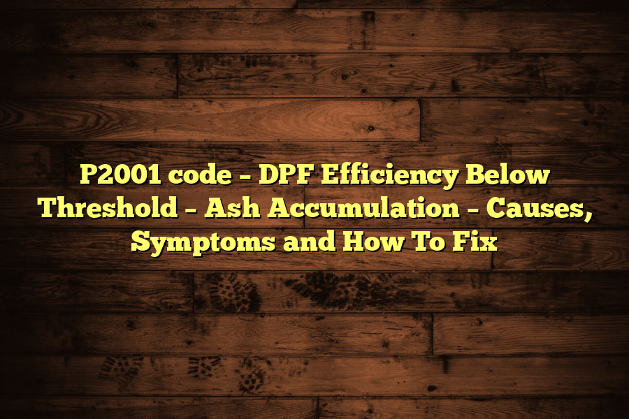 P2001 code – DPF Efficiency Below Threshold – Ash Accumulation – Causes, Symptoms and How To Fix