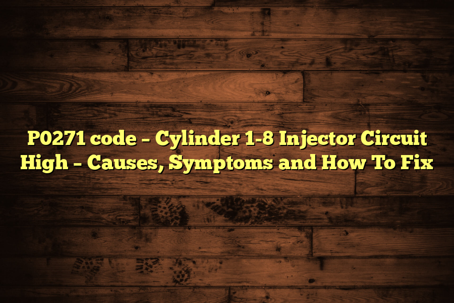 P0271 code – Cylinder 1-8 Injector Circuit High – Causes, Symptoms and How To Fix