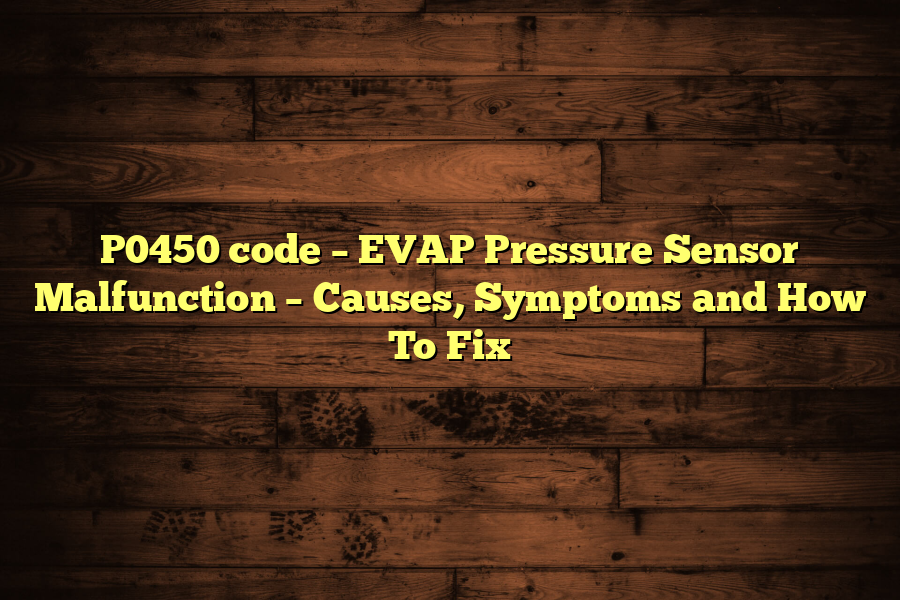 P0450 code – EVAP Pressure Sensor Malfunction – Causes, Symptoms and How To Fix