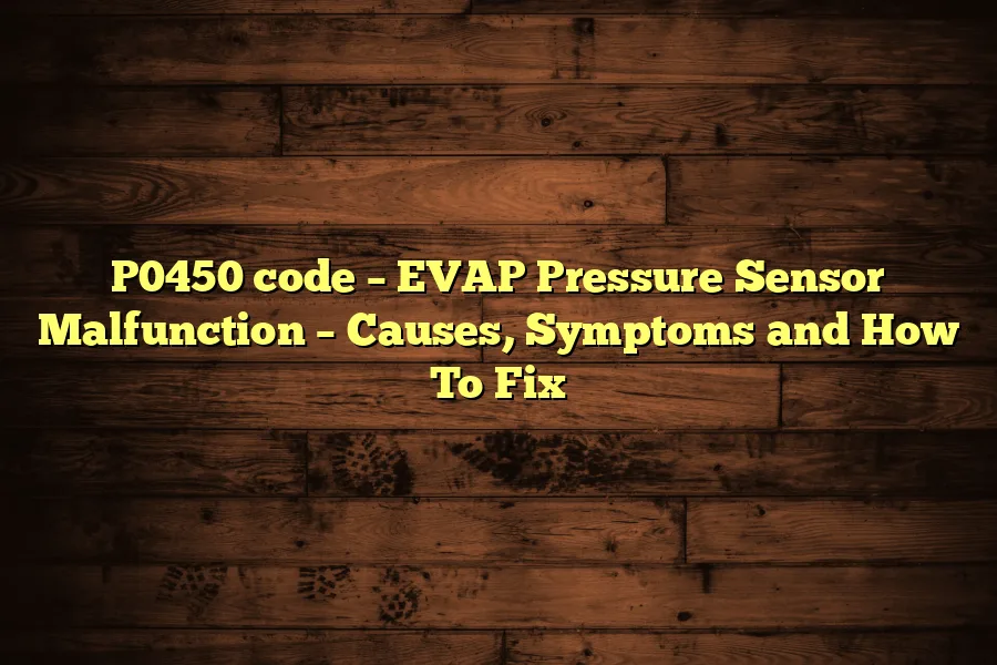 P0450 code – EVAP Pressure Sensor Malfunction – Causes, Symptoms and How To Fix