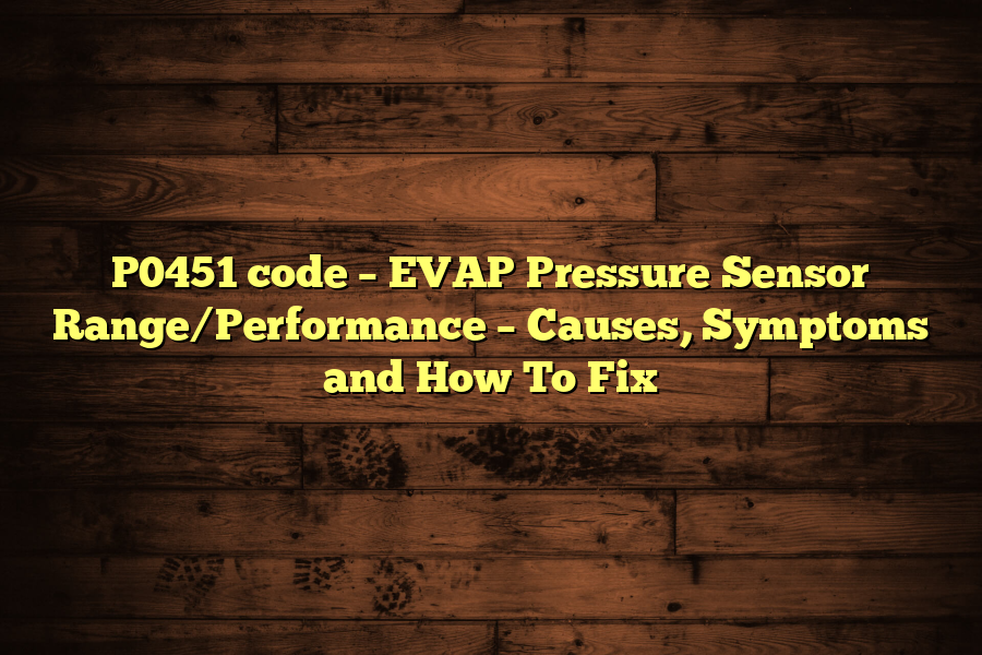 P0451 code – EVAP Pressure Sensor Range/Performance – Causes, Symptoms and How To Fix