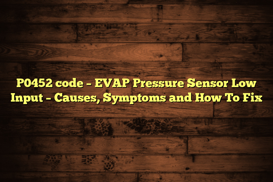 P0452 code – EVAP Pressure Sensor Low Input – Causes, Symptoms and How To Fix