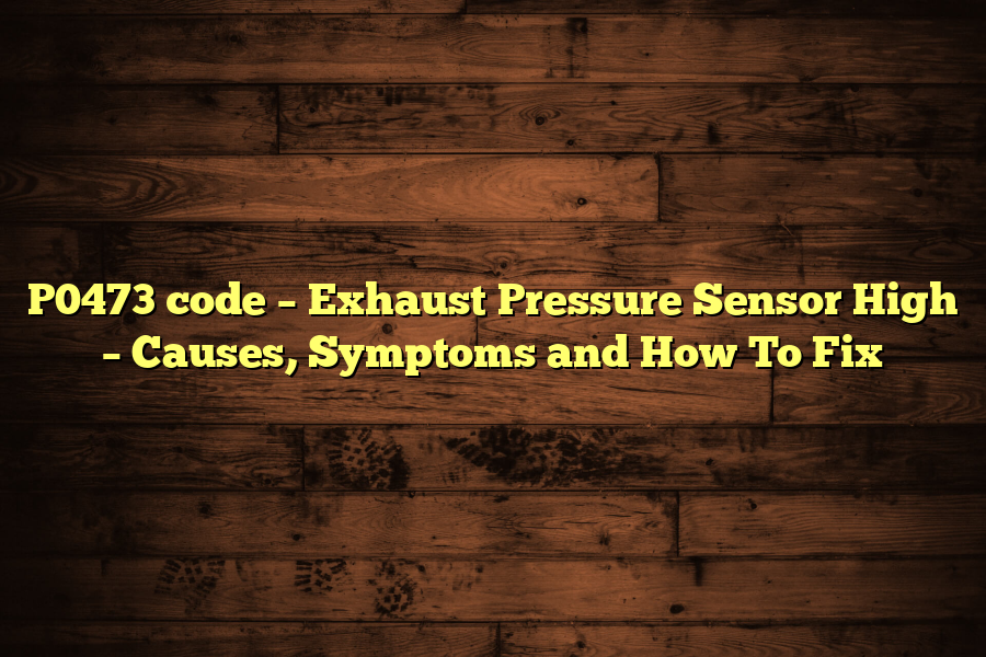 P0473 code – Exhaust Pressure Sensor High – Causes, Symptoms and How To Fix