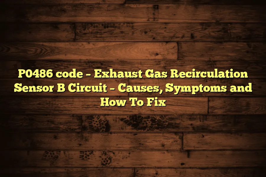 P0486 code – Exhaust Gas Recirculation Sensor B Circuit – Causes, Symptoms and How To Fix