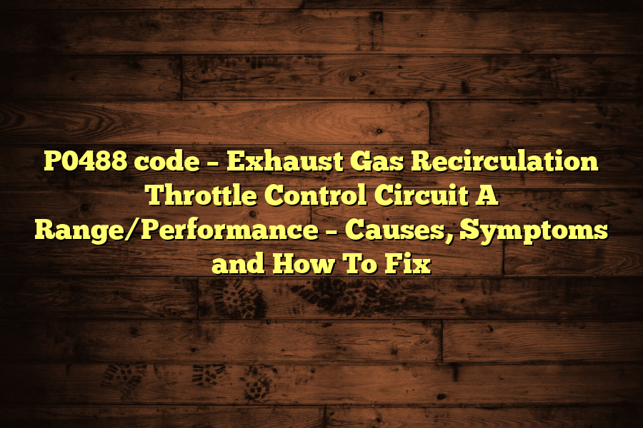 P0488 code – Exhaust Gas Recirculation Throttle Control Circuit A Range/Performance – Causes, Symptoms and How To Fix