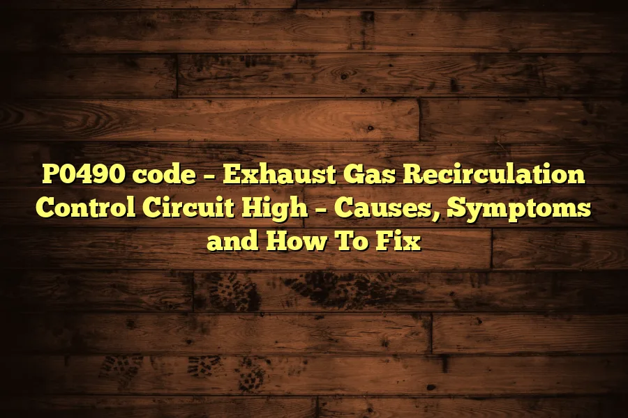 P0490 code – Exhaust Gas Recirculation Control Circuit High – Causes, Symptoms and How To Fix