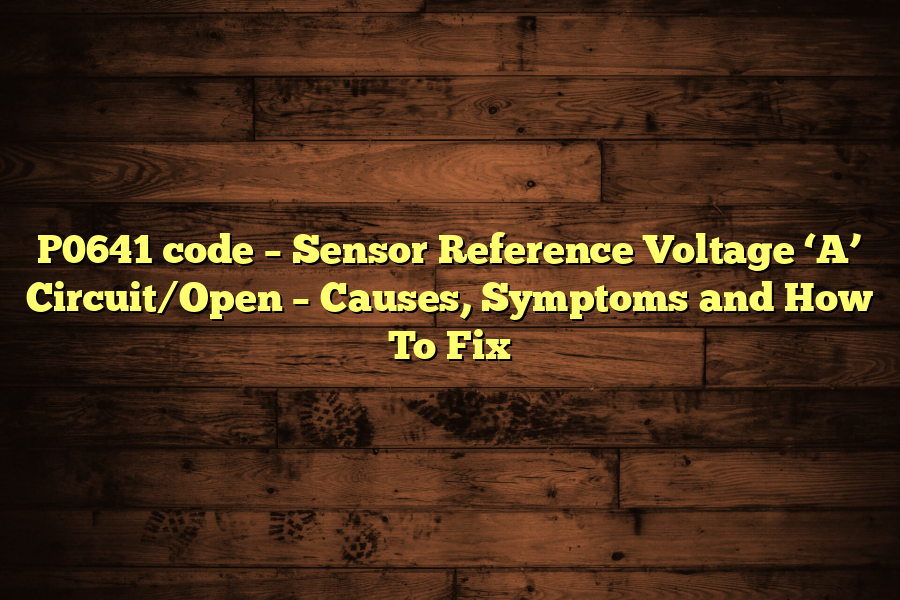 P0641 code – Sensor Reference Voltage ‘A’ Circuit/Open – Causes, Symptoms and How To Fix