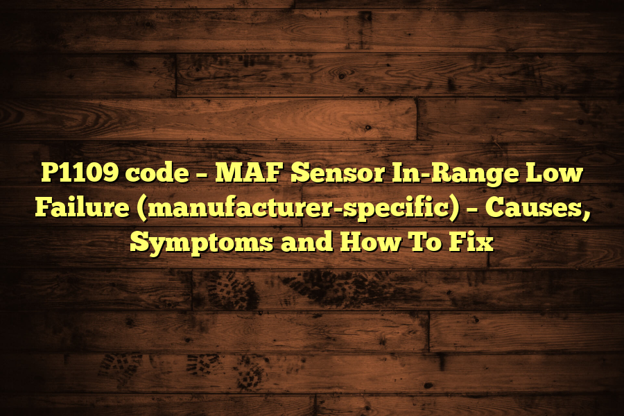 P1109 code – MAF Sensor In-Range Low Failure (manufacturer-specific) – Causes, Symptoms and How To Fix