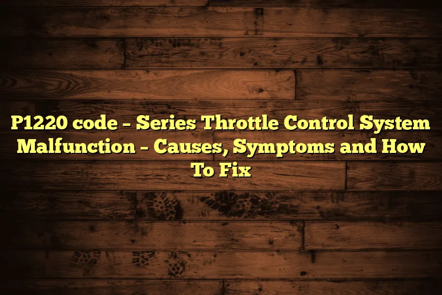 P1220 code – Series Throttle Control System Malfunction – Causes, Symptoms and How To Fix