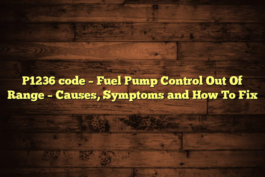 P1236 code – Fuel Pump Control Out Of Range – Causes, Symptoms and How To Fix