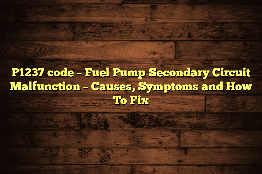 P1237 code – Fuel Pump Secondary Circuit Malfunction – Causes, Symptoms and How To Fix