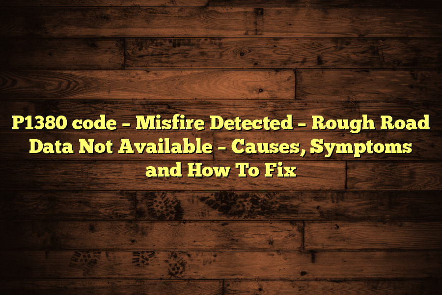 P1380 code – Misfire Detected – Rough Road Data Not Available – Causes, Symptoms and How To Fix