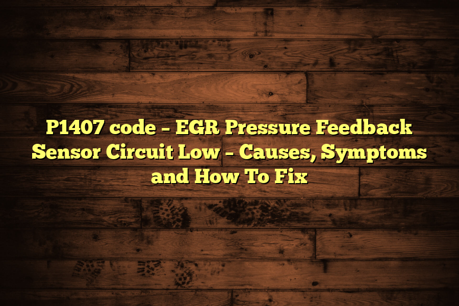 P1407 code – EGR Pressure Feedback Sensor Circuit Low – Causes, Symptoms and How To Fix