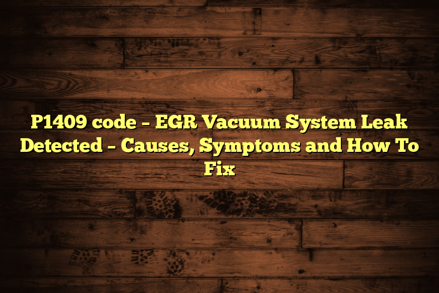 P1409 code – EGR Vacuum System Leak Detected – Causes, Symptoms and How To Fix