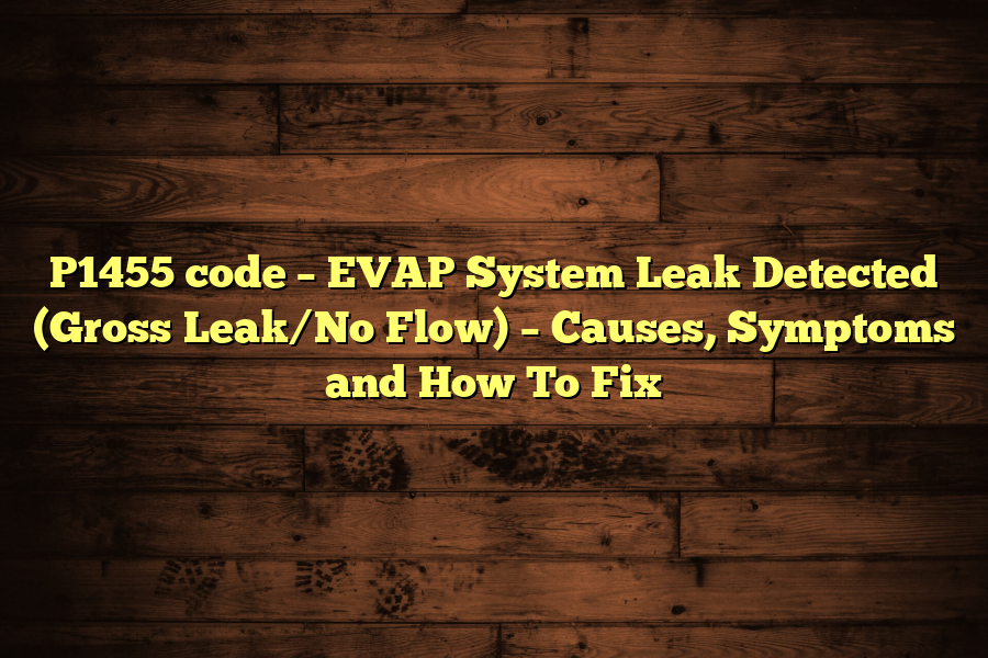 P1455 code – EVAP System Leak Detected (Gross Leak/No Flow) – Causes, Symptoms and How To Fix