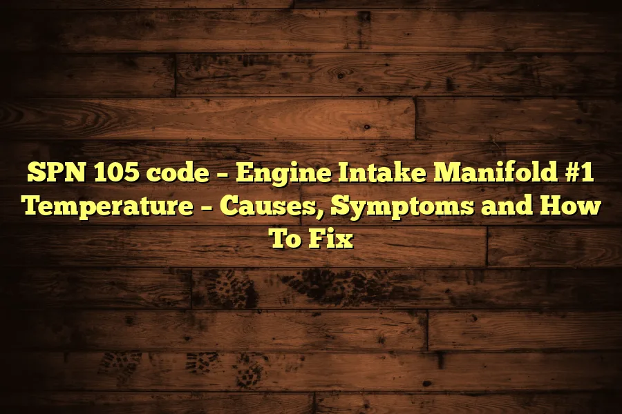 SPN 105 code – Engine Intake Manifold #1 Temperature – Causes, Symptoms and How To Fix