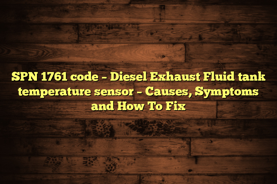 SPN 1761 code – Diesel Exhaust Fluid tank temperature sensor – Causes, Symptoms and How To Fix