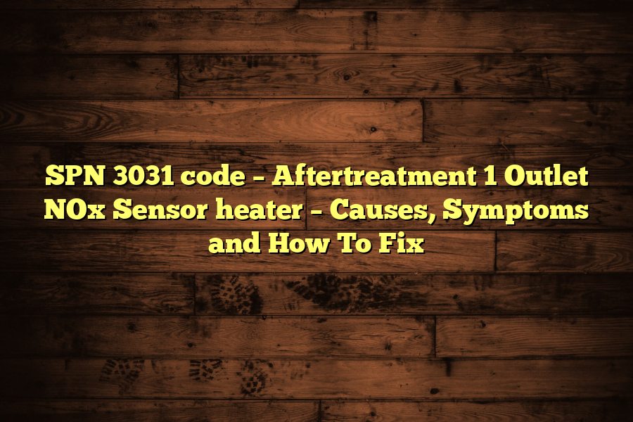 SPN 3031 code – Aftertreatment 1 Outlet NOx Sensor heater – Causes, Symptoms and How To Fix