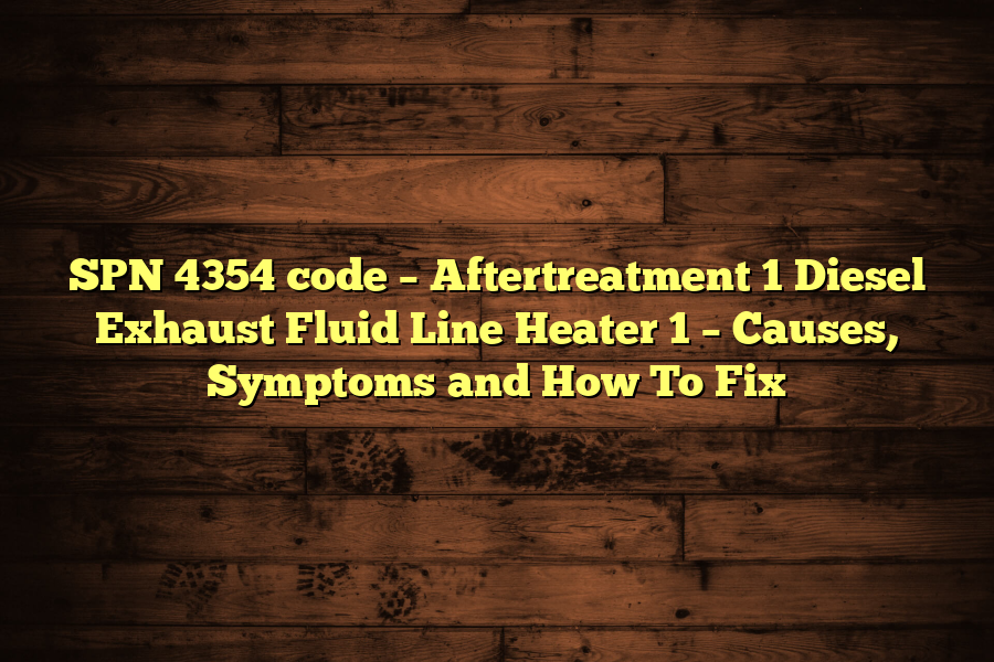 SPN 4354 code – Aftertreatment 1 Diesel Exhaust Fluid Line Heater 1 – Causes, Symptoms and How To Fix