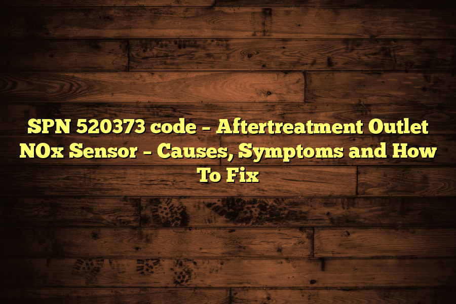 SPN 520373 code – Aftertreatment Outlet NOx Sensor – Causes, Symptoms and How To Fix