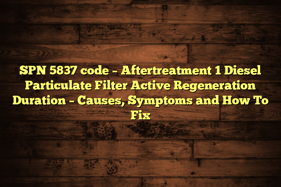 SPN 5837 code – Aftertreatment 1 Diesel Particulate Filter Active Regeneration Duration – Causes, Symptoms and How To Fix