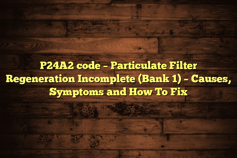 P24A2 code – Particulate Filter Regeneration Incomplete (Bank 1) – Causes, Symptoms and How To Fix