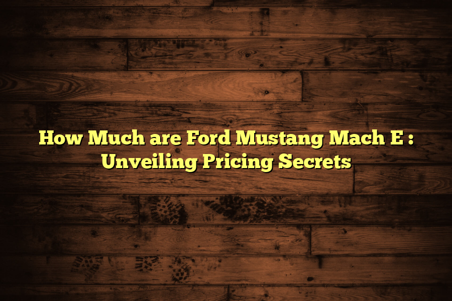 How Much are Ford Mustang Mach E : Unveiling Pricing Secrets