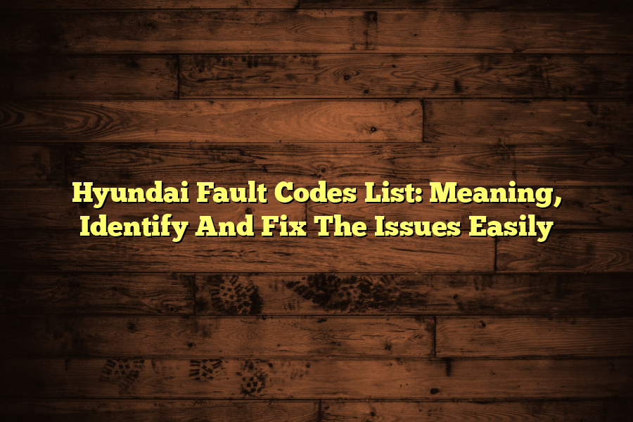 Hyundai Fault Codes List: Meaning, Identify And Fix The Issues Easily