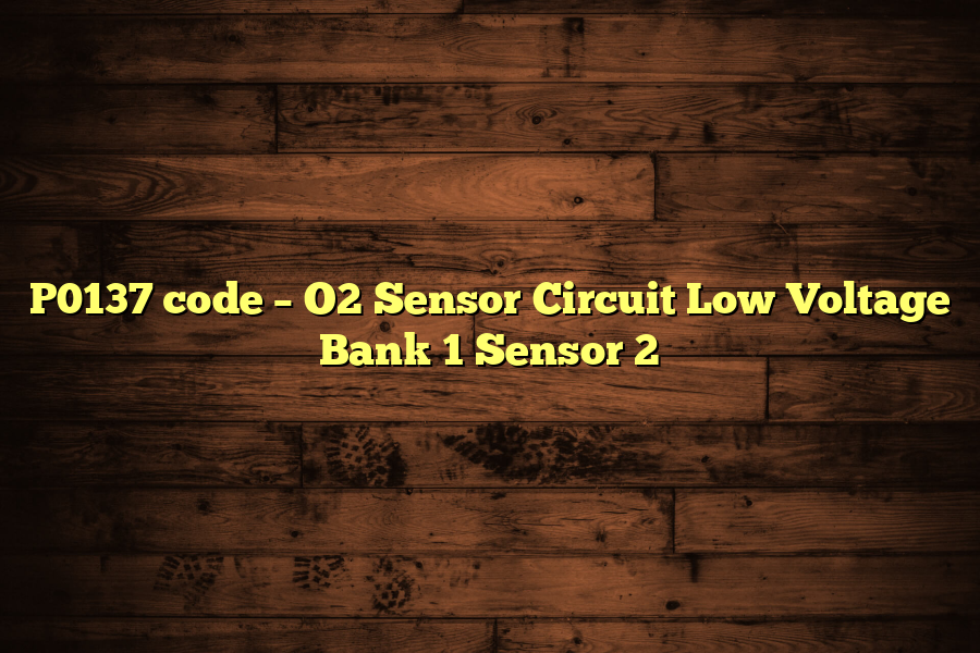 P0137 code – O2 Sensor Circuit Low Voltage Bank 1 Sensor 2