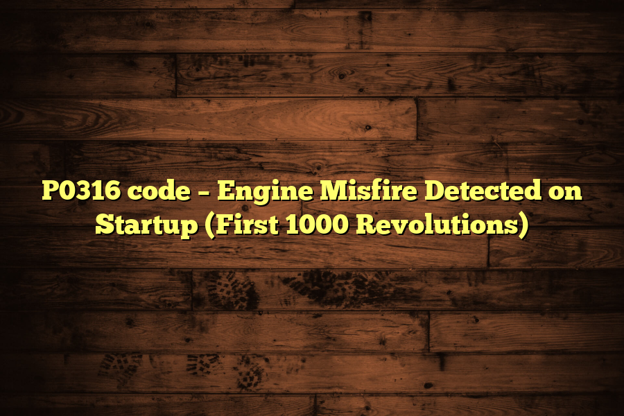 P0316 code – Engine Misfire Detected on Startup (First 1000 Revolutions)