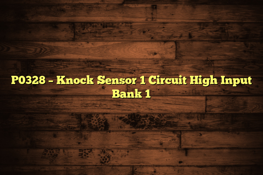 P0328 – Knock Sensor 1 Circuit High Input Bank 1