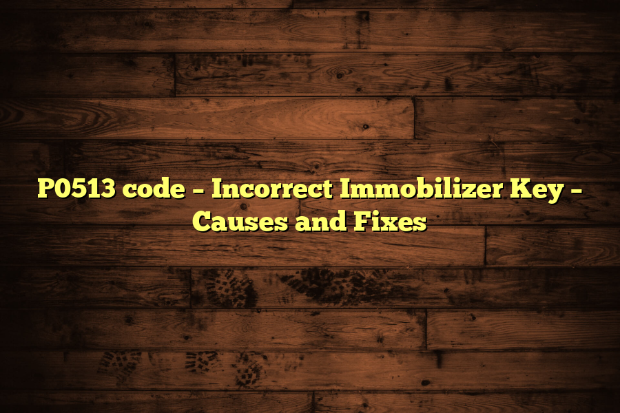 P0513 code – Incorrect Immobilizer Key – Causes and Fixes