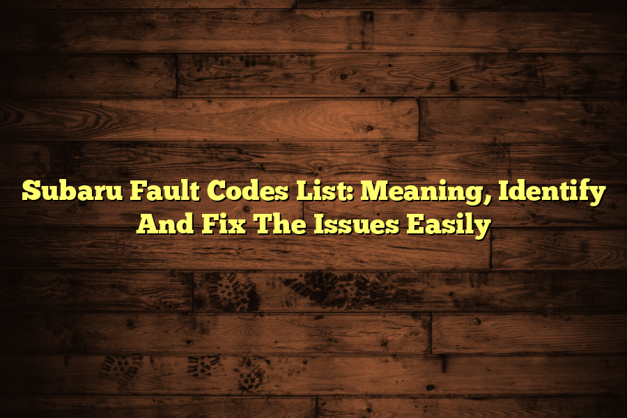 Subaru Fault Codes List: Meaning, Identify And Fix The Issues Easily